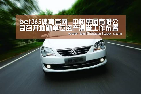 bet365体育官网-中材集团有限公司召开地勘单位资产清查工作布置会(图1) bet365官网入口