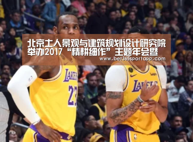 北京土人景观与建筑规划设计研究院举办2017“精耕细作”主题年会暨颁奖典礼“bet365网站”(图3) bet365官方