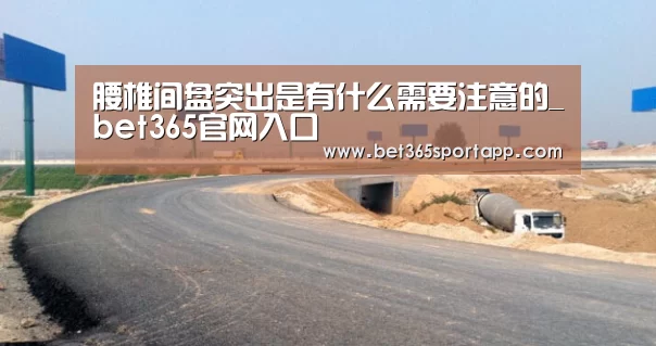 腰椎间盘突出是有什么需要注意的_bet365官网入口(图1) bet365网站